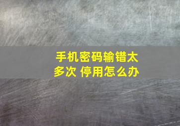 手机密码输错太多次 停用怎么办